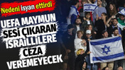 UEFA maymun sesi çıkaran İsraillilere ceza veremeyecek. Nedeni isyan ettirdi