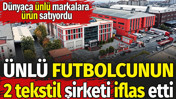&Uuml;nl&uuml; futbolcunun 2 tekstil şirketi iflas etti. D&uuml;nyaca &uuml;nl&uuml; markalara &uuml;r&uuml;n satıyordu