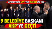 9 belediye başkanı AKP'ye ge&ccedil;ti! Aralarında CHP'nin kalesi de var