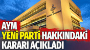 AYM YENİ Parti hakkındaki kararı a&ccedil;ıkladı