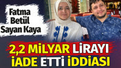 Fatma Bet&uuml;l Sayan Kaya 2,2 milyar lirayı iade etti iddiası