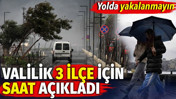 İstanbul Valiliği 3 ilçe için saat açıkladı. Yolda yakalanmayın