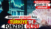 D&uuml;nyanın en b&uuml;y&uuml;k fonu T&uuml;rkiye&rsquo;de fonzede oldu. Yatırımlarının y&uuml;zde 10&rsquo;u etkilendi