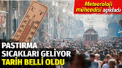 Meteoroloji m&uuml;hendisi a&ccedil;ıkladı. Pastırma sıcakları i&ccedil;in tarih belli oldu