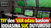 TFF'den 'VAR odası baskını' iddiasına suç duyurusu