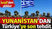 Yunanistan&rsquo;dan T&uuml;rkiye&rsquo;ye son tehdit. İsrail&rsquo;den aldılar