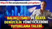 Balık&ccedil;ı İsmet ve &Ouml;zata Denizcilik y&ouml;neticilerine tutuklama talebi