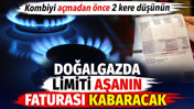 Kombiyi a&ccedil;madan &ouml;nce 2 kere d&uuml;ş&uuml;n&uuml;n. Doğalgazda limiti aşanın faturası kabaracak