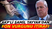 AKP'li Şamil Tayyar'dan fon vurgunu itirafı