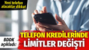 Yeni cep telefonu alacaklar dikkat. Telefon kredilerinde limitler değişti