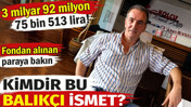 3 milyar 92 milyon 75 bin 513 lira! Fondan alınan paraya bakın. Kimdir bu Balık&ccedil;ı İsmet?