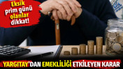 Eksik prim g&uuml;n&uuml; olanlar dikkat. Yargıtay&rsquo;dan emekliliği etkileyen karar