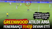 Greenwood atıldı ama Fenerbahçe 11 kişi oynadı: Azerbaycan'daki hazırlık maçında ortalık karıştı
