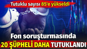Fon soruşturmasında 20 ş&uuml;pheli daha tutuklandı