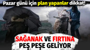 Pazar günü için plan yapanlar dikkat! Sağanak ve fırtına peş peşe geliyor