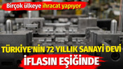 T&uuml;rkiye'nin 72 yıllık sanayi devi iflasın eşiğinde. Bir&ccedil;ok &uuml;lkeye ihracat yapıyor