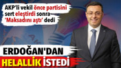 AKP’li vekil önce partisini sert eleştirdi sonra ‘Maksadını aştı’ dedi. Erdoğan’dan helallik istedi