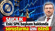 Başsavcılık Eski SPK Başkanı İbrahim &Ouml;mer G&ouml;n&uuml;l hakkında soruşturma izni istedi