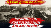 6 Ekim günü ne oldu? İstanbul'un Kurtuluşu'nun anlamı nedir?
