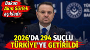 Akın G&uuml;rlek a&ccedil;ıkladı: 2026'da 294 su&ccedil;lu T&uuml;rkiye'ye getirildi