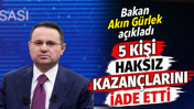 Bakan Akın G&uuml;rlek a&ccedil;ıkladı: 5 kişi haksız kazan&ccedil;larını iade etti
