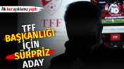 TFF başkanlığı için sürpriz aday. İlk kez açıklama yaptı