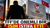 TFF'de önemli bir isim istifa etti