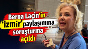 Berna La&ccedil;in'in İzmir paylaşımına soruşturma a&ccedil;ıldı
