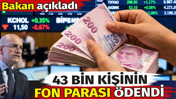 43 bin kişinin fon parası ödendi. Bakan açıkladı