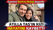 Atilla Taş'ın kızı hayatını kaybetti. Gazeteci Burhan Akdağ duyurdu