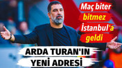 Arda Turan'ın yeni adresi belli oluyor. Maç biter bitmez İstanbul'a geldi