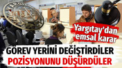 Görev yerini değiştirdiler, pozisyonunu düşürdüler: Yargıtay'dan emsal karar