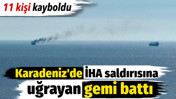 Karadeniz'de İHA saldırısına uğrayan gemi battı. 11 kişi kayıp