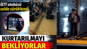 İETT otobüsü selde sürüklendi. Vatandaşlar kurtarılmayı bekliyor