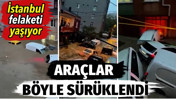 İstanbul felaketi yaşıyor. Ara&ccedil;lar b&ouml;yle s&uuml;r&uuml;klendi