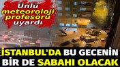 İstanbul'da bu gecenin bir de sabahı olacak. Ünlü meteoroloji profesörü uyardı