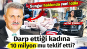 Ahmet Sungur hakkında yeni iddia: Darp ettiği kadına 10 milyon mu teklif etti?