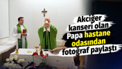 Akciğer kanseri olan Papa hastane odasından fotoğraf paylaştı