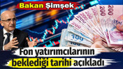 Bakan Şimşek fon yatırımcılarının beklediği tarihi a&ccedil;ıkladı