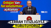 Erdoğan'dan fon soruşturması a&ccedil;ıklaması: Cerrah titizliğiyle y&uuml;r&uuml;t&uuml;yoruz