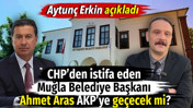 CHP'den istifa eden Muğla Belediye Başkanı Ahmet Aras AKP'ye geçecek mi? Aytunç Erkin açıkladı