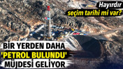 Bir yerden daha 'Petrol bulundu ' müjdesi geliyor. Hayırdır, seçim tarihi mi var?