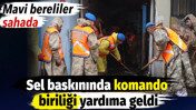 Sel baskınında komando birliği yardıma geldi. Mavi bereliler sahada