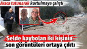 Selde kaybolan iki kişinin son görüntüleri ortaya çıktı. Araca tutunarak kurtulmaya çalıştı