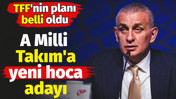 A Milli Takım'a yeni hoca adayı. TFF'nin planı belli oldu