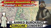 Osmanlı d&ouml;neminde de İstanbul'u sel vurmuştu. III. Ahmed b&uuml;rokratı s&uuml;rg&uuml;ne g&ouml;nderdi
