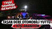 Pendik'te taşan dere otomobili yuttu 2 kişi aranıyor. 1 kişiyi tutunduğu dal kurtardı