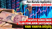 Tasfiye s&uuml;recinde olan fonların sayısı d&uuml;şt&uuml;. Fon Kurulu toplantısı sonrası a&ccedil;ıklandı