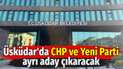 &Uuml;sk&uuml;dar'da CHP ve Yeni Parti ayrı aday &ccedil;ıkaracak