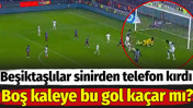 Beşiktaşlılar sinirden telefon kırdı. Boş kaleye bu gol kaçar mı?